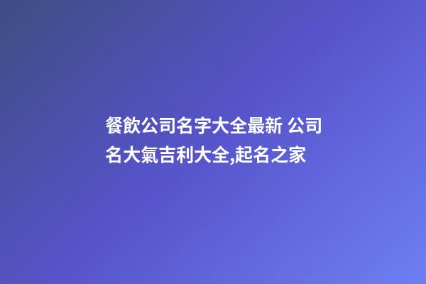 餐飲公司名字大全最新 公司名大氣吉利大全,起名之家